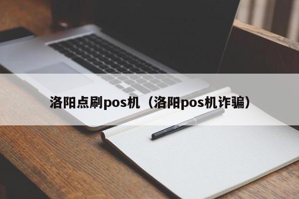 洛阳点刷pos机（洛阳pos机诈骗）