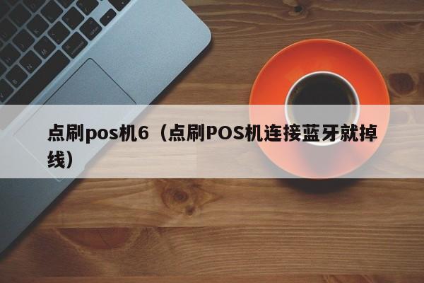 点刷pos机6（点刷POS机连接蓝牙就掉线）